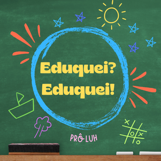 Eduquei? Eduquei!